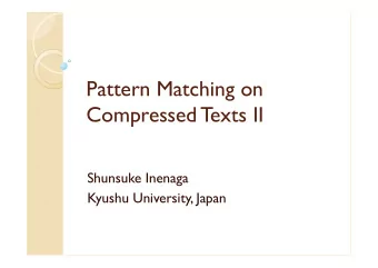 Pattern Matching on  Compressed T  exts II  Shunsuke Inenaga  Kyushu University, Japan  Agenda