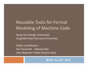 Reusable Tools for Formal  Modeling of Machine Code  Gang Tan (Lehigh University)  Greg Morrisett