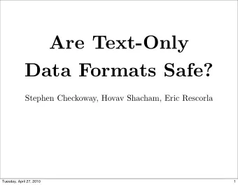 Are Text-Only  Data Formats Safe?  Stephen Checkoway, Hovav Shacham, Eric Rescorla  Tuesday, April