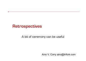 Retrospectives  A bit of ceremony can be useful  Aino V. Corry aino@trifork.com  Take away message