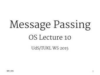 Message Passing  OS Lecture 10  UdS/TUKL WS 2015  MPI-SWS  1  Communicating with Messages Explicit