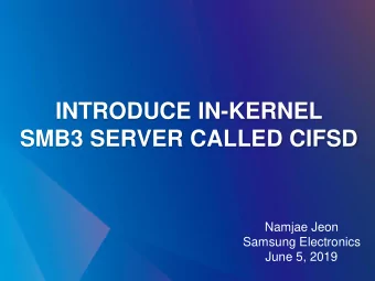 INTRODUCE IN-KERNEL  SMB3 SERVER CALLED CIFSD  Namjae Jeon  Samsung Electronics  June 5, 2019