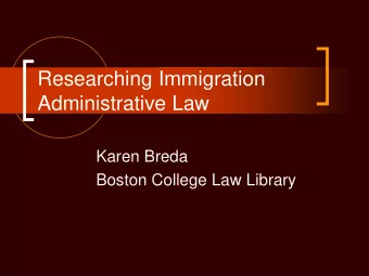 Researching Immigration  Administrative Law  Karen Breda  Boston College Law Library  Todays