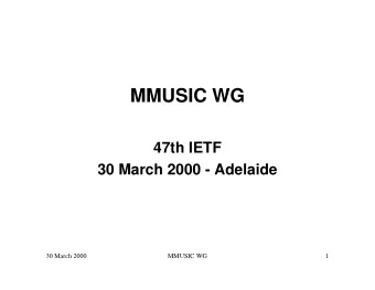 MMUSIC WG  47th IETF  30 March 2000 - Adelaide  30 March 2000  MMUSIC WG  1  MMUSIC Agenda  1530