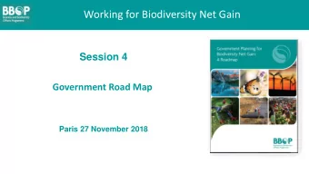 Working for Biodiversity Net Gain  Session 4  Government Road Map  Paris 27 November 2018  Why a
