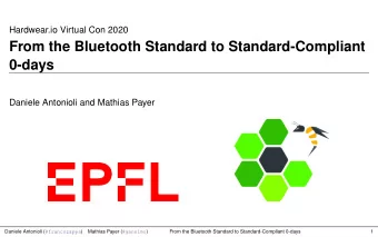 From the Bluetooth Standard to Standard-Compliant  0-days  Daniele Antonioli and Mathias Payer