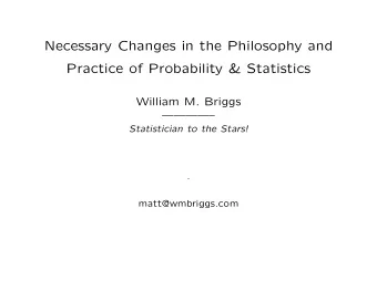 Necessary Changes in the Philosophy and  Practice of Probability &amp; Statistics  William M.