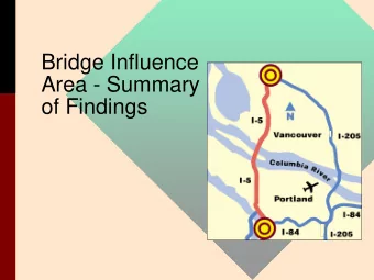 Bridge Influence  Area - Summary  of Findings  About this Presentation   Focus is on: