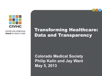Transforming Healthcare:  Data and Transparency  Colorado Medical Society  Philip Kalin and Jay