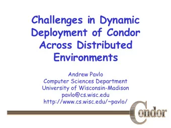 Challenges in Dynamic  Deployment of Condor  Across Distributed  Environments  Andrew Pavlo