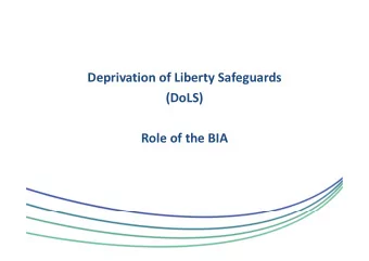 Deprivation of Liberty Safeguards  (DoLS)  Role of the BIA  Who will DoLS apply to?  The