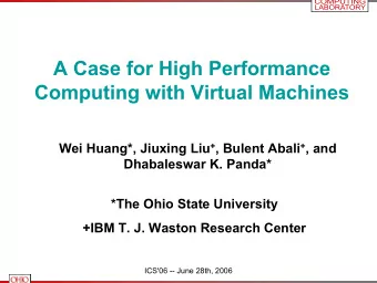 A Case for High Performance  Computing with Virtual Machines Wei Huang*, Jiuxing Liu + , Bulent