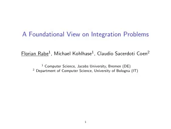 A Foundational View on Integration Problems Florian Rabe 1 , Michael Kohlhase 1 , Claudio Sacerdoti