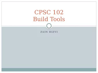 CPSC 102  Build Tools  Z A IN  R IZ V I  What Are Build Tools?  Automate the compiling of