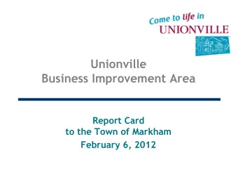 Unionville  Business Improvement Area  Report Card  to the Town of Markham  February 6, 2012