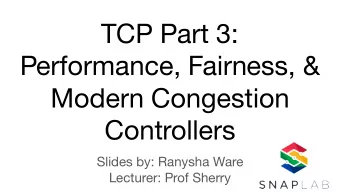 TCP Part 3:  Performance, Fairness, &amp;  Modern Congestion  Controllers  Slides by: Ranysha Ware