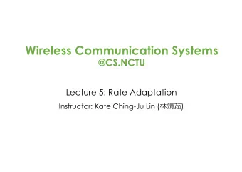 Wireless Communication Systems  @CS.NCTU  Lecture 5: Rate Adaptation Instructor: Kate Ching-Ju Lin