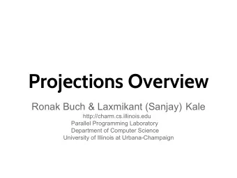 Projections Overview  Ronak Buch &amp; Laxmikant (Sanjay) Kale  http://charm.cs.illinois.edu