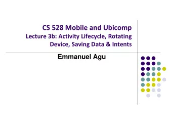 CS 528 Mobile and Ubicomp  Lecture 3b: Activity Lifecycle, Rotating  Device, Saving Data &amp;