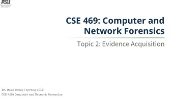 CSE 469: Computer and  Network Forensics  Topic 2: Evidence Acquisition  Dr. Mike Mabey | Spring