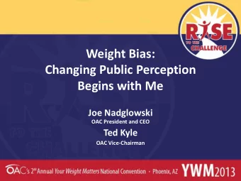 Weight Bias:  Changing Public Perception  Begins with Me  Joe Nadglowski  OAC President and CEO