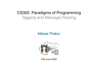 CS302: Paradigms of Programming  Tagging and Message Passing  Manas Thakur  Feb-June 2020  Recall