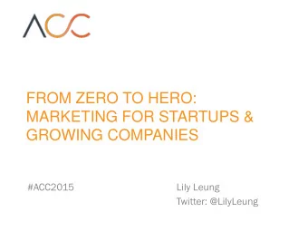 FROM ZERO TO HERO:  MARKETING FOR STARTUPS &amp; GROWING COMPANIES  #ACC2015  Lily Leung  Twitter: