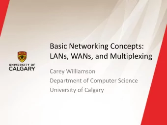Basic Networking Concepts:  LANs, WANs, and Multiplexing  Carey Williamson  Department of Computer