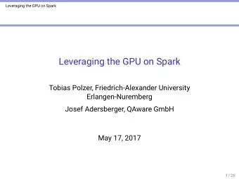 Leveraging the GPU on Spark  Tobias Polzer, Friedrich-Alexander University  Erlangen-Nuremberg