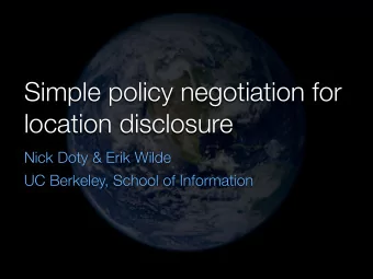 Simple policy negotiation for  location disclosure  Nick Doty &amp; Erik Wilde  UC Berkeley, School
