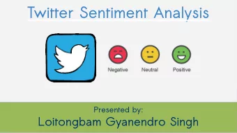 Twitter Sentiment Analysis  Twitter Sentiment Analysis  Presented by:  Loitongbam Gyanendro Singh