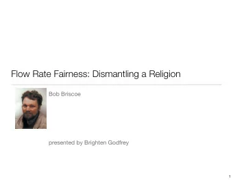 Flow Rate Fairness: Dismantling a Religion  Bob Briscoe  presented by Brighten Godfrey  1  Fairness