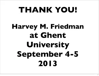 THANK YOU!  Harvey M. Friedman  at Ghent  University  September 4-5  2013  1  THANK YOU!  It is an