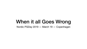 When it all Goes Wrong  Nordic PGDay 2019  March 19  Copenhagen  @leinweber  Will Leinweber
