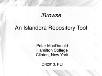 iBrowse  An Islandora Repository Tool  Peter MacDonald  Hamilton College  Clinton, New York