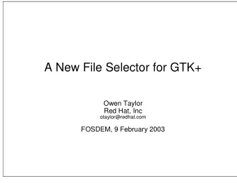 A New File Selector for GTK+  Owen Taylor  Red Hat, Inc  otaylor@redhat.com  FOSDEM, 9 February