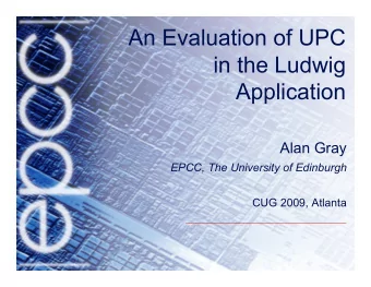 An Evaluation of UPC  in the Ludwig Application  Alan Gray  EPCC, The University of Edinburgh  CUG