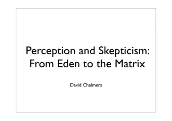 Perception and Skepticism:  From Eden to the Matrix  David Chalmers  Two Issues  Ill explore