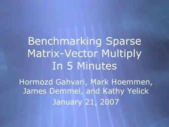 Benchmarking Sparse  Matrix-Vector Multiply  In 5 Minutes  Hormozd Gahvari, Mark Hoemmen,  James