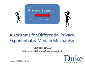 Algorithms for Differential Privacy: Exponential &amp; Median Mechanism  CompSci 590.03