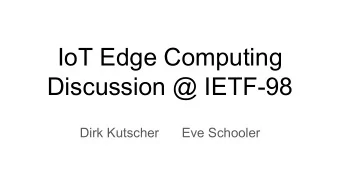 IoT Edge Computing  Discussion @ IETF-98  Dirk Kutscher  Eve Schooler  IoT Edge Computing