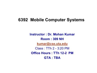6392  Mobile Computer Systems  Instructor : Dr. Mohan Kumar  Room : 309 NH  kumar@cse.uta.edu
