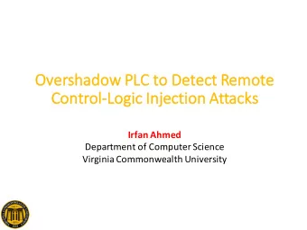 Overshadow PLC to Detect  ct Remote  Co  Control-Logic  c Inject  ction Attack  cks  Irfan Ahmed