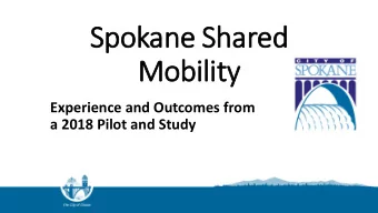 Spokane Shared  Mobility  Experience and Outcomes from  a 2018 Pilot and Study Brandon Blankenagel