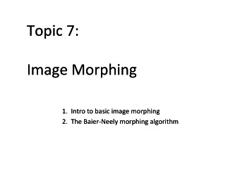 Topic 7:  Topic 7:  Image Morphing  Image Morphing  1.  1. Intro to basic image morphing  Intro to