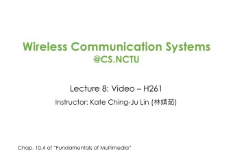 Wireless Communication Systems  @CS.NCTU  Lecture 8: Video  H261 Instructor: Kate Ching-Ju Lin (