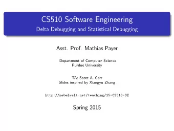 CS510 Software Engineering  Delta Debugging and Statistical Debugging  Asst. Prof. Mathias Payer