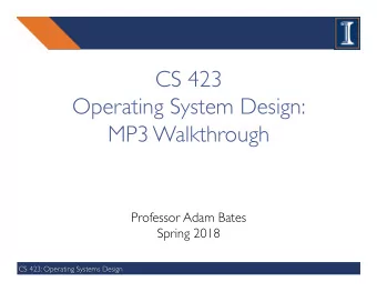 CS 423  Operating System Design:   MP3 Walkthrough  Professor Adam Bates  Spring 2018  CS