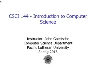 CSCI 144 - Introduction to Computer  Science  Instructor: John Goettsche  Computer Science