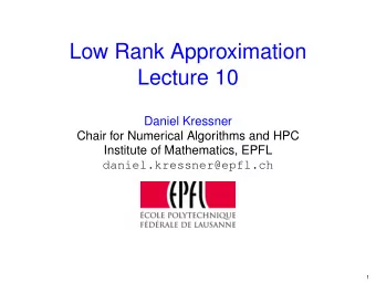 Low Rank Approximation  Lecture 10  Daniel Kressner  Chair for Numerical Algorithms and HPC